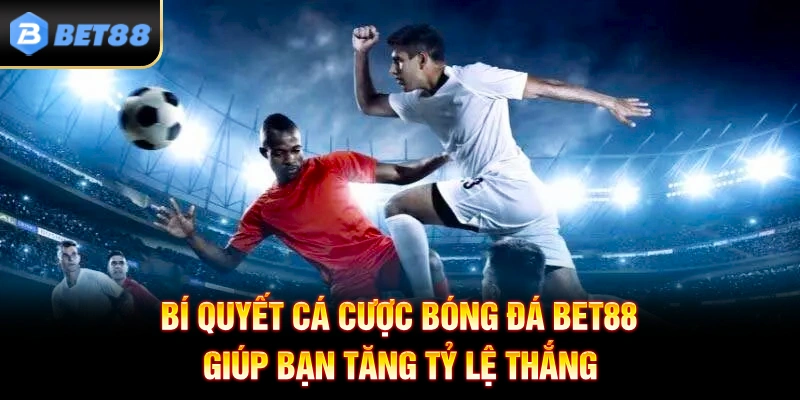 Bí Quyết Cá Cược Bóng Đá BET88 Giúp Bạn Tăng Tỷ Lệ Thắng