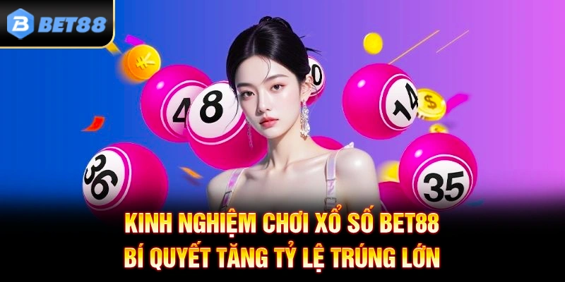Kinh Nghiệm Chơi Xổ Số BET88 - Bí Quyết Tăng Tỷ Lệ Trúng Lớn